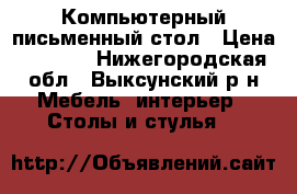 Компьютерный письменный стол › Цена ­ 2 000 - Нижегородская обл., Выксунский р-н Мебель, интерьер » Столы и стулья   
